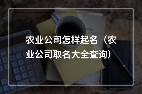 农业公司怎样起名（农业公司取名大全查询）