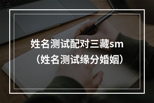 姓名测试配对三藏sm（姓名测试缘分婚姻）