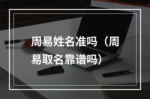 周易姓名准吗（周易取名靠谱吗）
