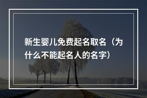 新生婴儿免费起名取名（为什么不能起名人的名字）