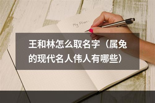 王和林怎么取名字（属兔的现代名人伟人有哪些）