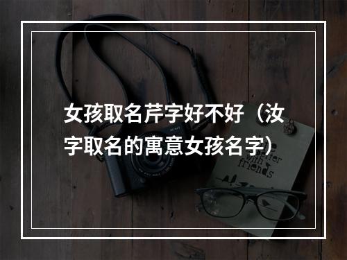 女孩取名芹字好不好（汝字取名的寓意女孩名字）