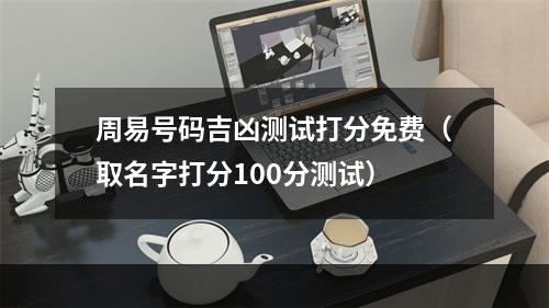 周易号码吉凶测试打分免费（取名字打分100分测试）