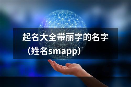 起名大全带丽字的名字（姓名smapp）