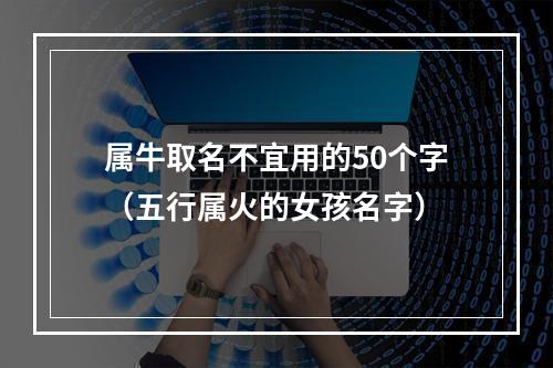 属牛取名不宜用的50个字（五行属火的女孩名字）