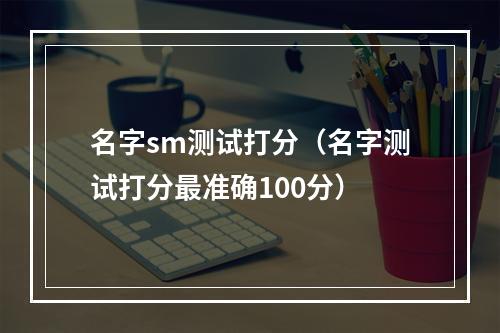 名字sm测试打分（名字测试打分最准确100分）
