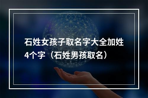 石姓女孩子取名字大全加姓4个字（石姓男孩取名）