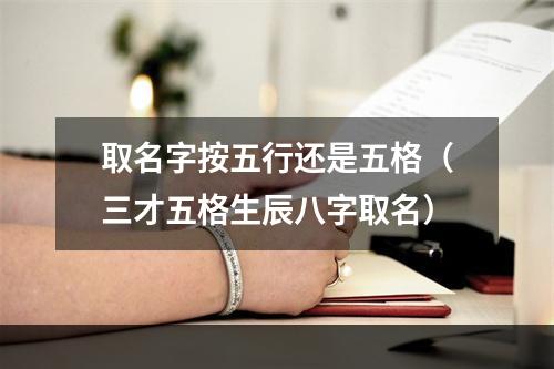 取名字按五行还是五格（三才五格生辰八字取名）