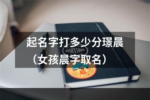 起名字打多少分璟晨（女孩晨字取名）