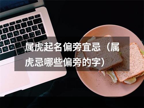 属虎起名偏旁宜忌（属虎忌哪些偏旁的字）