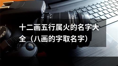 十二画五行属火的名字大全（八画的字取名字）