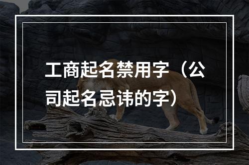 工商起名禁用字（公司起名忌讳的字）