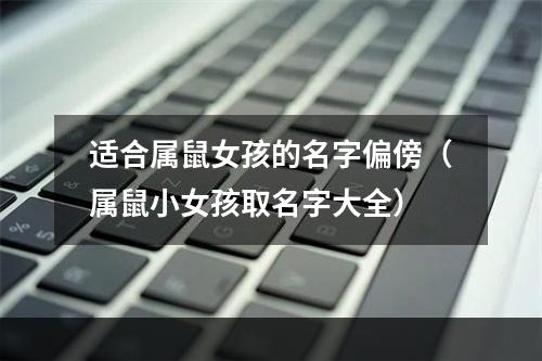 适合属鼠女孩的名字偏傍（属鼠小女孩取名字大全）