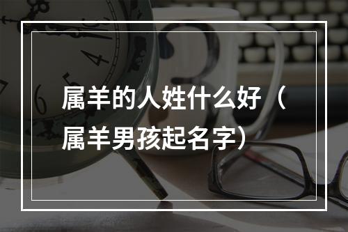 属羊的人姓什么好（属羊男孩起名字）