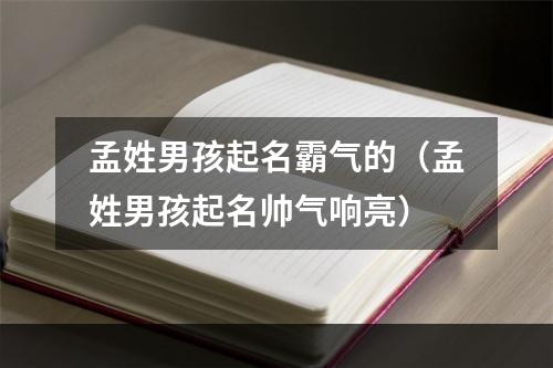 孟姓男孩起名霸气的（孟姓男孩起名帅气响亮）