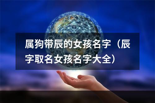 属狗带辰的女孩名字（辰字取名女孩名字大全）