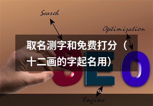 取名测字和免费打分（十二画的字起名用）