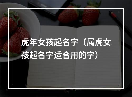 虎年女孩起名字（属虎女孩起名字适合用的字）