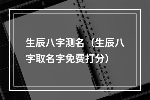 生辰八字测名（生辰八字取名字免费打分）