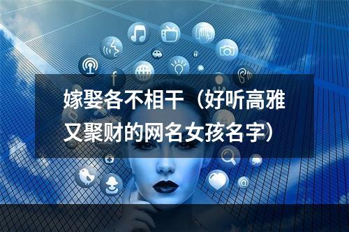 嫁娶各不相干（好听高雅又聚财的网名女孩名字）