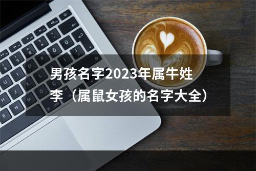 男孩名字2023年属牛姓李（属鼠女孩的名字大全）