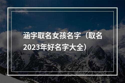 涵字取名女孩名字（取名2023年好名字大全）