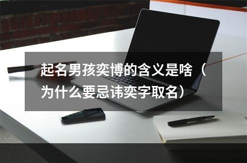 起名男孩奕博的含义是啥（为什么要忌讳奕字取名）