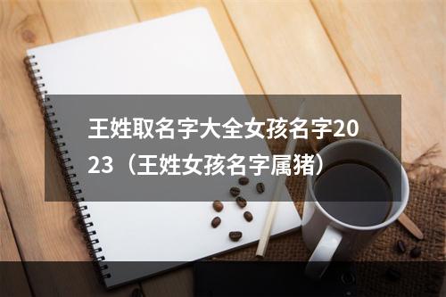 王姓取名字大全女孩名字2023（王姓女孩名字属猪）