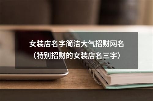 女装店名字简洁大气招财网名（特别招财的女装店名三字）