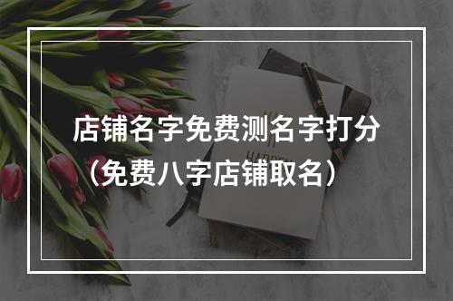 店铺名字免费测名字打分（免费八字店铺取名）