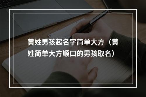 黄姓男孩起名字简单大方（黄姓简单大方顺口的男孩取名）