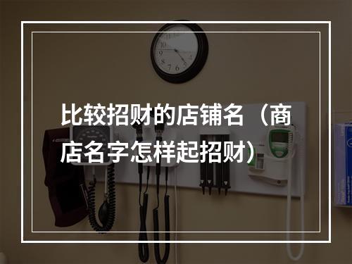 比较招财的店铺名（商店名字怎样起招财）