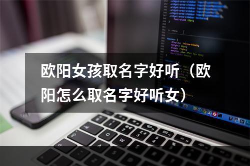 欧阳女孩取名字好听（欧阳怎么取名字好听女）