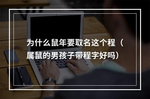 为什么鼠年要取名这个程（属鼠的男孩子带程字好吗）