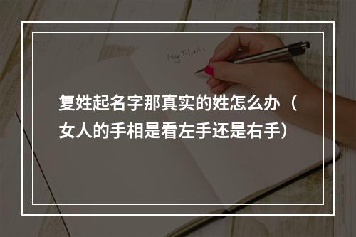 复姓起名字那真实的姓怎么办（女人的手相是看左手还是右手）