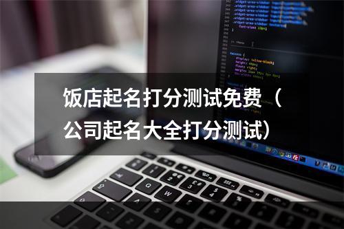 饭店起名打分测试免费（公司起名大全打分测试）