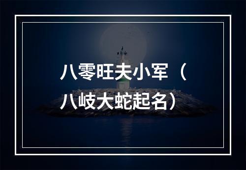 八零旺夫小军（八岐大蛇起名）