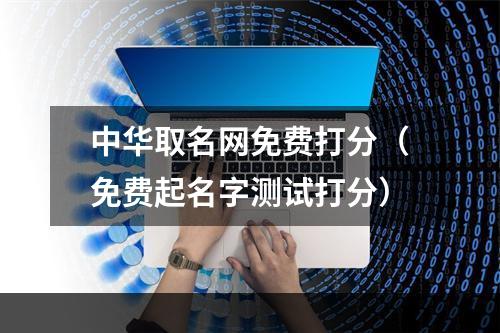 中华取名网免费打分（免费起名字测试打分）