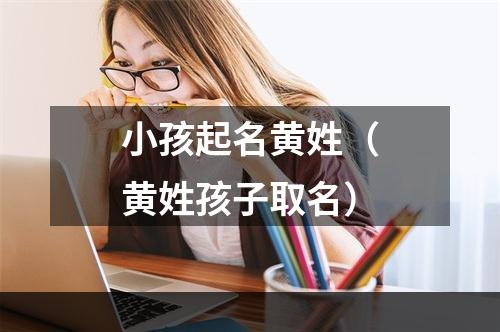 小孩起名黄姓（黄姓孩子取名）