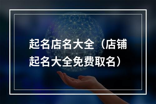 起名店名大全（店铺起名大全免费取名）
