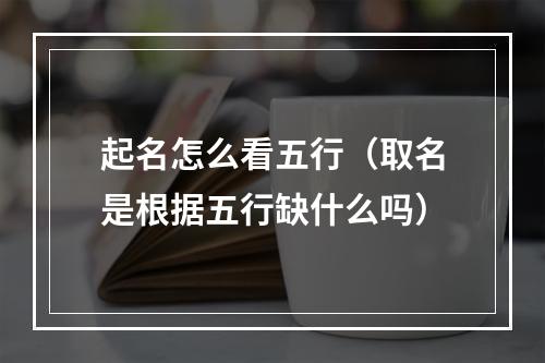 起名怎么看五行（取名是根据五行缺什么吗）