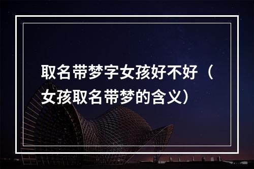 取名带梦字女孩好不好（女孩取名带梦的含义）