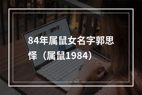 84年属鼠女名字郭思怿（属鼠1984）