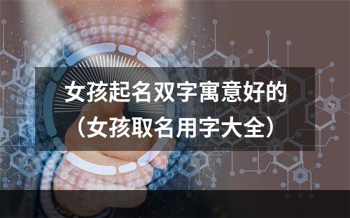 女孩起名双字寓意好的（女孩取名用字大全）