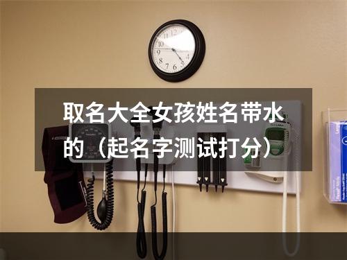 取名大全女孩姓名带水的（起名字测试打分）