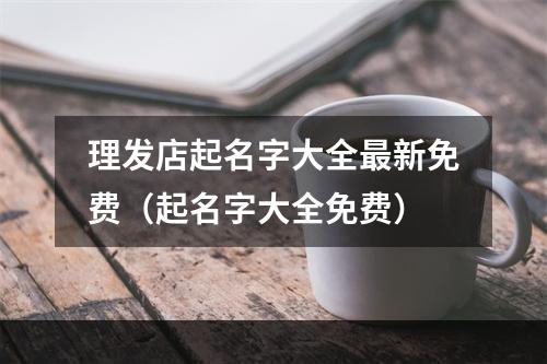 理发店起名字大全最新免费（起名字大全免费）