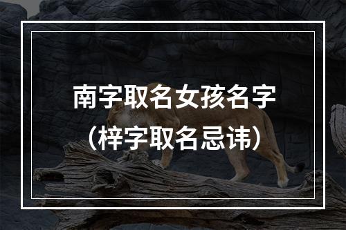 南字取名女孩名字（梓字取名忌讳）