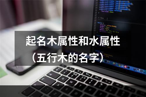 起名木属性和水属性（五行木的名字）