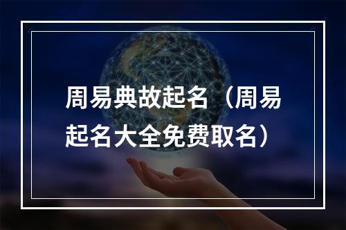 周易典故起名（周易起名大全免费取名）