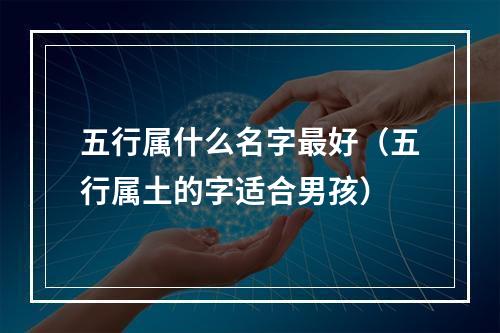五行属什么名字最好（五行属土的字适合男孩）
